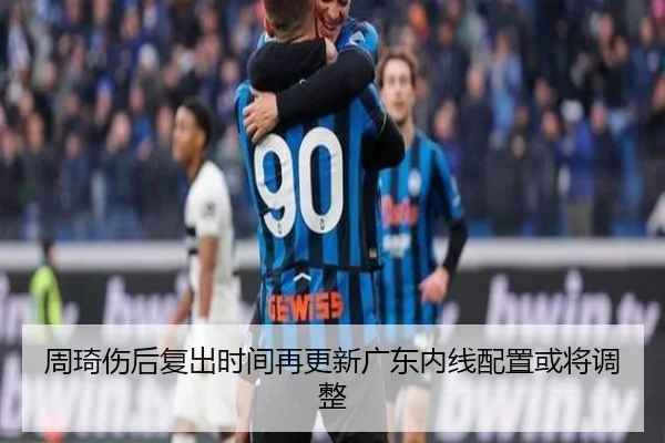 周琦伤后复出时间再更新广东内线配置或将调整 | PINBO.COM